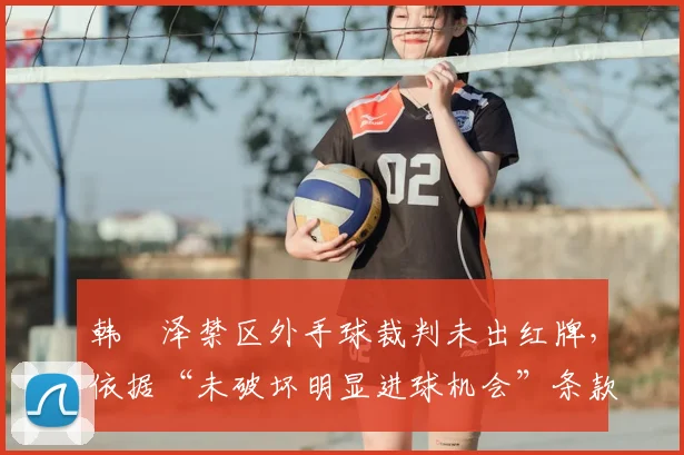 韩镕泽禁区外手球裁判未出红牌,依据“未破坏明显进球机会”条款详解(附2026赛季规则要点)