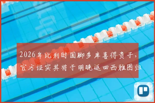 2026年比利时国脚多库喜得贵子，官方证实其将于明晚返回西雅图归队备战