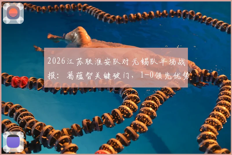 2026江苏联淮安队对无锡队半场战报：葛蕴智关键破门，1-0领先优势能否保持至终场？