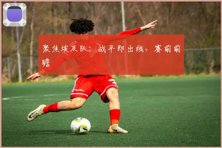 聚焦埃及队：战平即出线，赛前前瞻