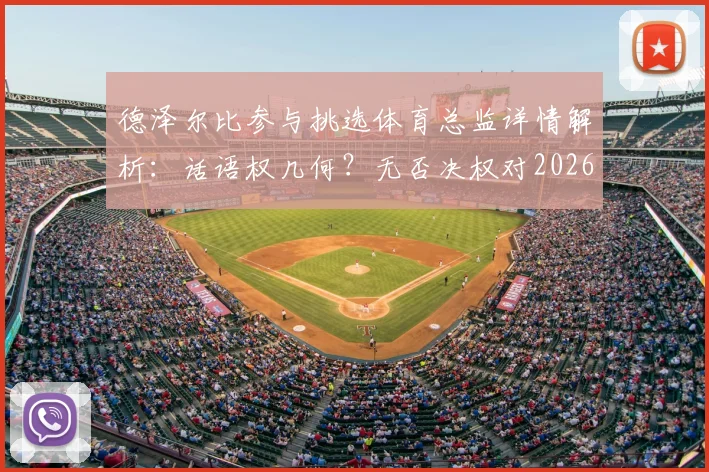 德泽尔比参与挑选体育总监详情解析：话语权几何？无否决权对2026年球队规划影响深度探讨