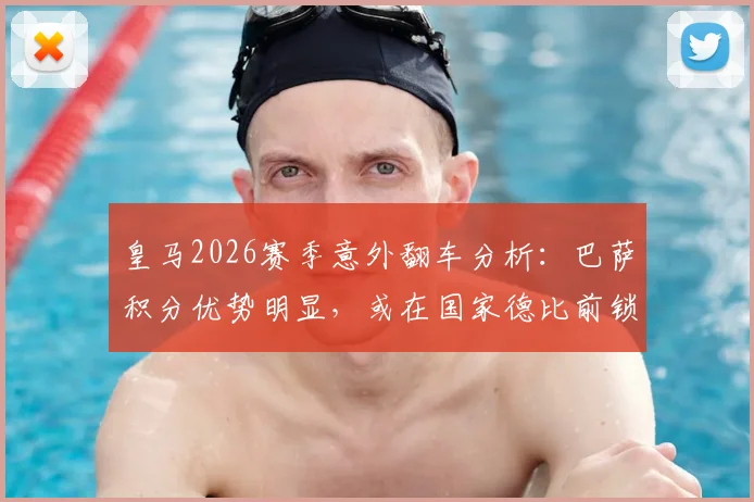皇马2026赛季意外翻车分析:巴萨积分优势明显,或在国家德比前锁定西甲冠军,每体深度解读赛程走势