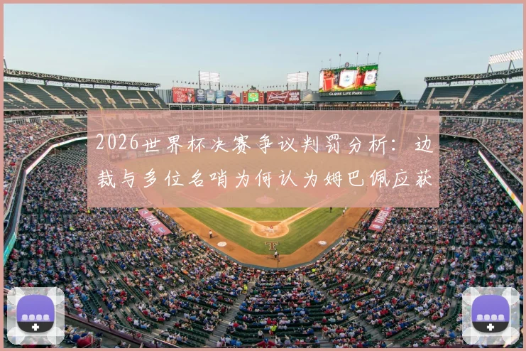 2026世界杯决赛争议判罚分析：边裁与多位名哨为何认为姆巴佩应获点球？