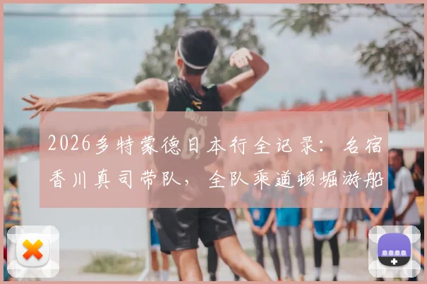 2026多特蒙德日本行全记录:名宿香川真司带队,全队乘道顿堀游船观光,行程亮点与现场直击
