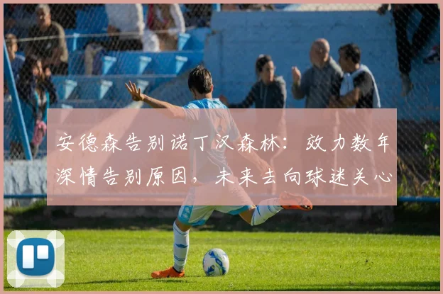 安德森告别诺丁汉森林：效力数年深情告别原因，未来去向球迷关心，附个人声明全文