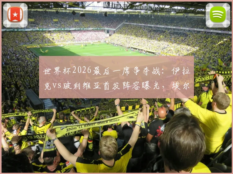 世界杯2026最后一席争夺战:伊拉克vs玻利维亚首发阵容曝光,埃尔哈马迪领衔