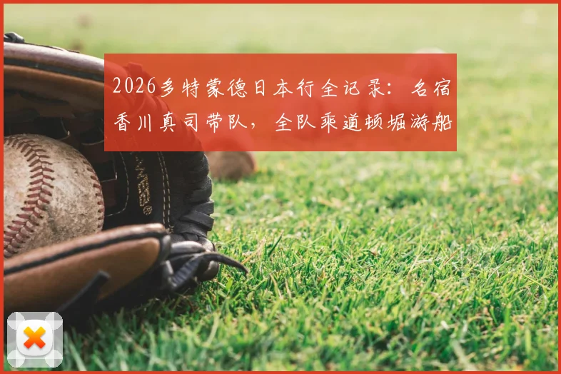 2026多特蒙德日本行全记录：名宿香川真司带队，全队乘道顿堀游船观光，行程亮点与现场直击