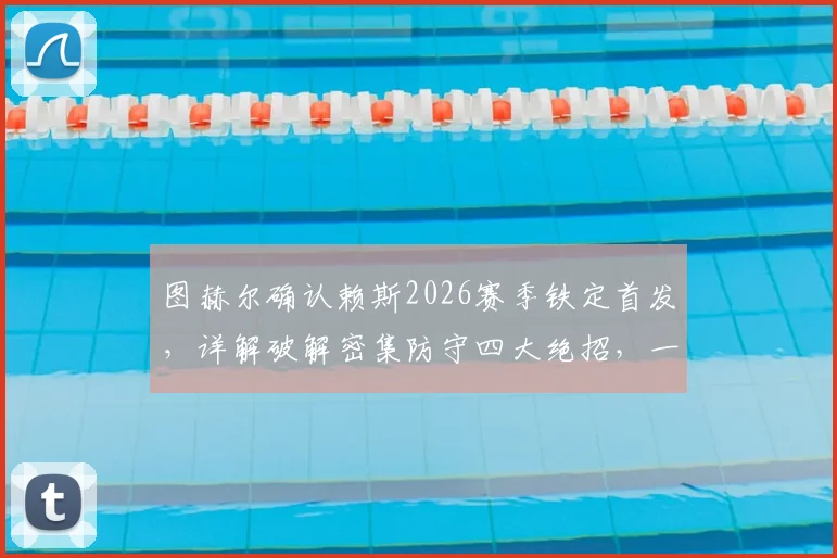 图赫尔确认赖斯2026赛季铁定首发，详解破解密集防守四大绝招，一锤定音射门技术精讲