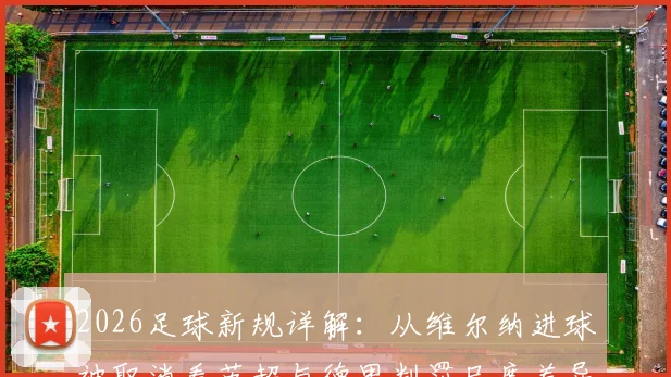 2026足球新规详解：从维尔纳进球被取消看英超与德甲判罚尺度差异