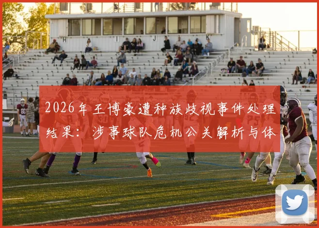 2026年王博豪遭种族歧视事件处理结果：涉事球队危机公关解析与体育圈反歧视启示