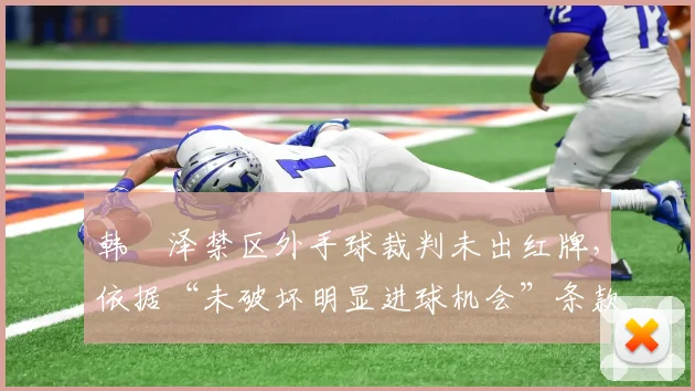 韩镕泽禁区外手球裁判未出红牌，依据“未破坏明显进球机会”条款详解（附2026赛季规则要点）