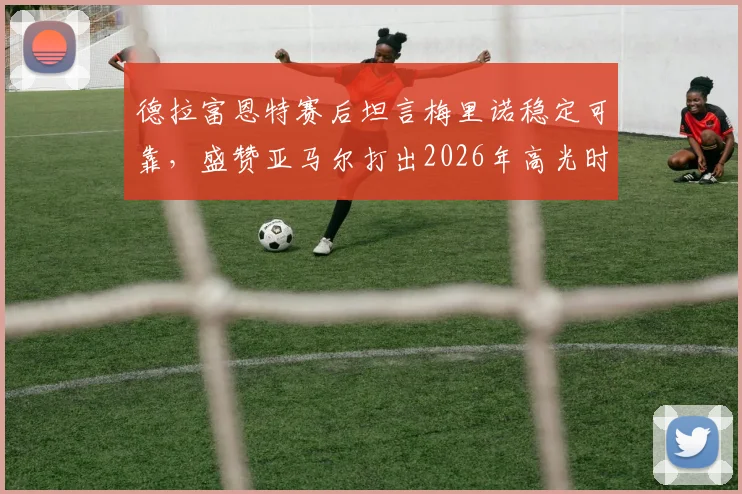 德拉富恩特赛后坦言梅里诺稳定可靠,盛赞亚马尔打出2026年高光时刻