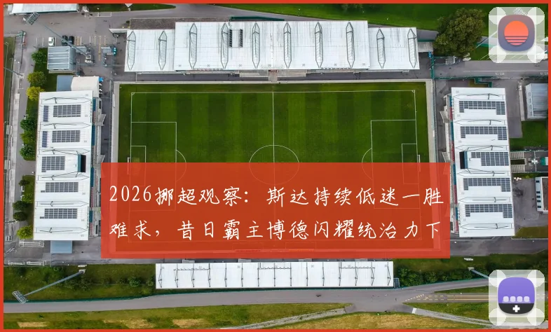 2026挪超观察：斯达持续低迷一胜难求，昔日霸主博德闪耀统治力下滑原因剖析