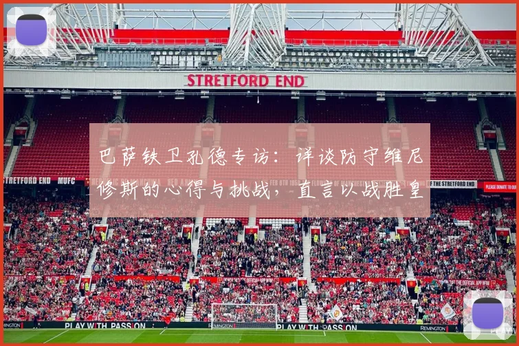 巴萨铁卫孔德专访：详谈防守维尼修斯的心得与挑战，直言以战胜皇马夺冠为2026赛季目标