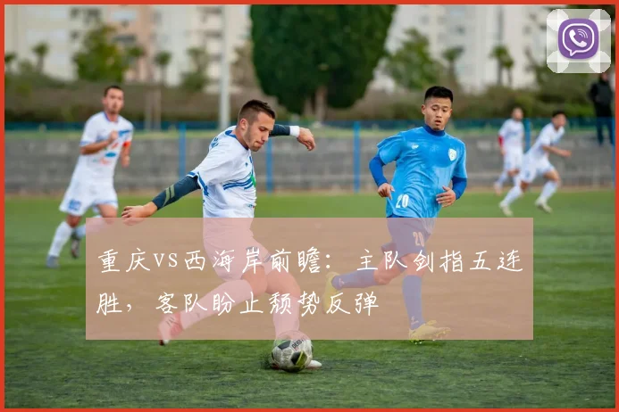 重庆vs西海岸前瞻：主队剑指五连胜，客队盼止颓势反弹