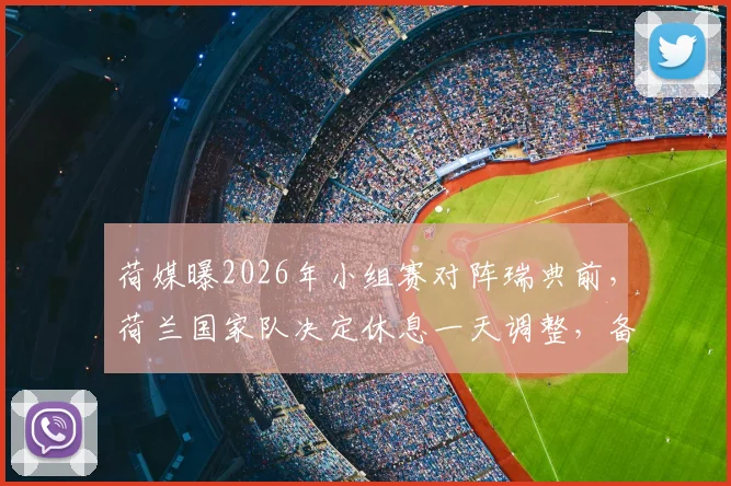 荷媒曝2026年小组赛对阵瑞典前,荷兰国家队决定休息一天调整,备战关键战术曝光