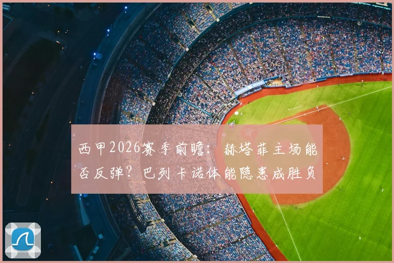 西甲2026赛季前瞻:赫塔菲主场能否反弹?巴列卡诺体能隐患成胜负手