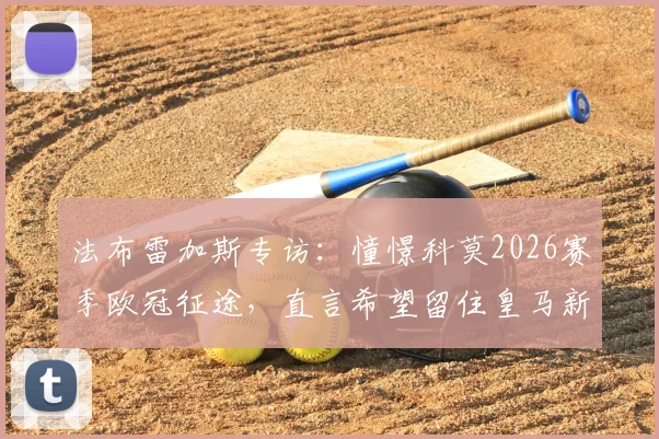 法布雷加斯专访：憧憬科莫2026赛季欧冠征途，直言希望留住皇马新星尼科·帕斯