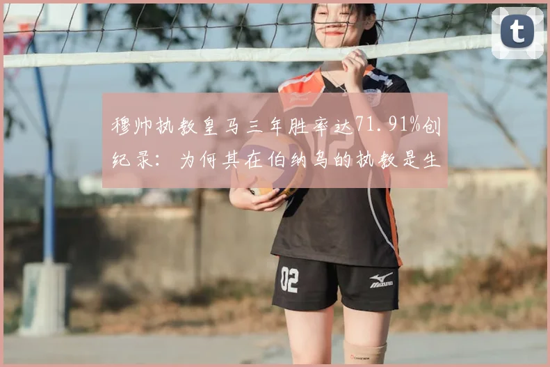 穆帅执教皇马三年胜率达71.91%创纪录：为何其在伯纳乌的执教是生涯巅峰？浅析数据背后的战术与战绩