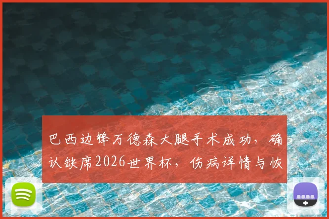 巴西边锋万德森大腿手术成功，确认缺席2026世界杯，伤病详情与恢复时间线解析