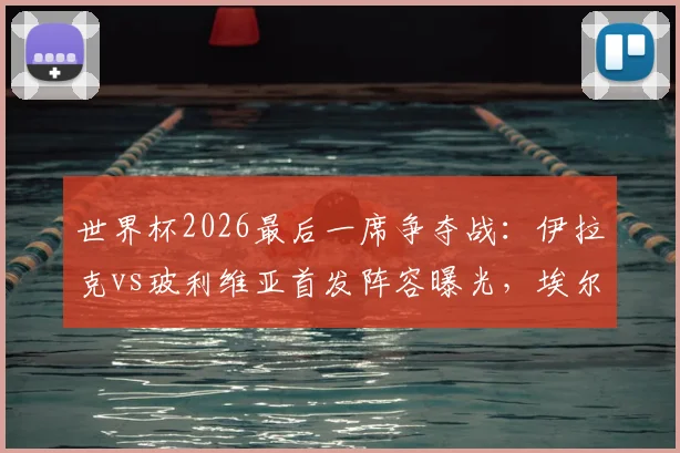 世界杯2026最后一席争夺战：伊拉克vs玻利维亚首发阵容曝光，埃尔哈马迪领衔