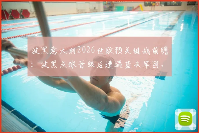 波黑意大利2026世欧预关键战前瞻：波黑点球晋级后遭遇蓝衣军团，意大利能否终结12年等待？
