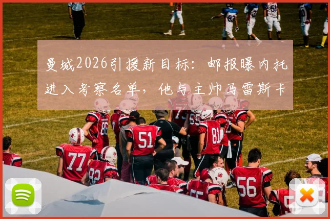 曼城2026引援新目标:邮报曝内托进入考察名单,他与主帅马雷斯卡关系是关键