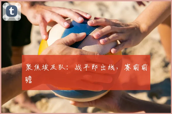 聚焦埃及队:战平即出线,赛前前瞻