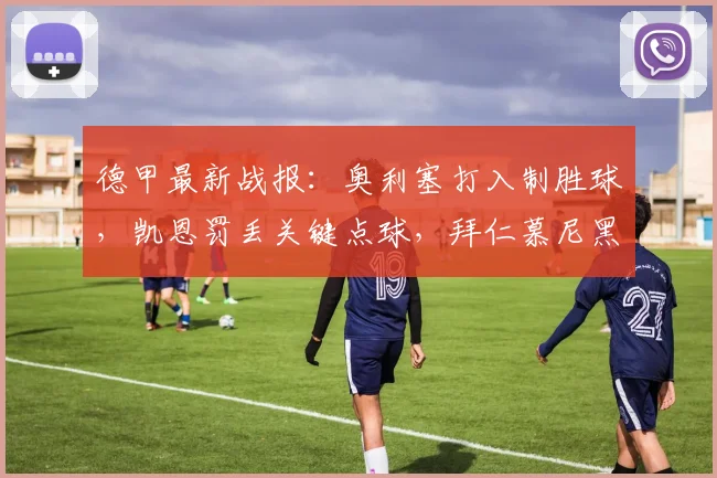 德甲最新战报：奥利塞打入制胜球，凯恩罚丢关键点球，拜仁慕尼黑1-0小胜沃尔夫斯堡，附全场数据深度解读