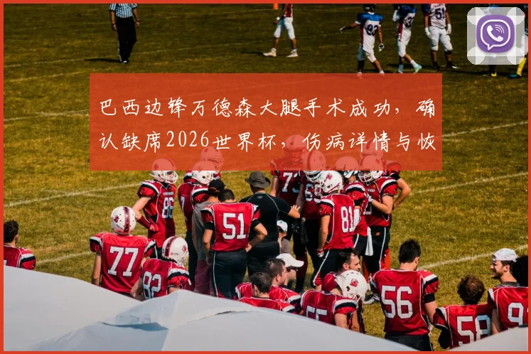 巴西边锋万德森大腿手术成功，确认缺席2026世界杯，伤病详情与恢复时间线解析